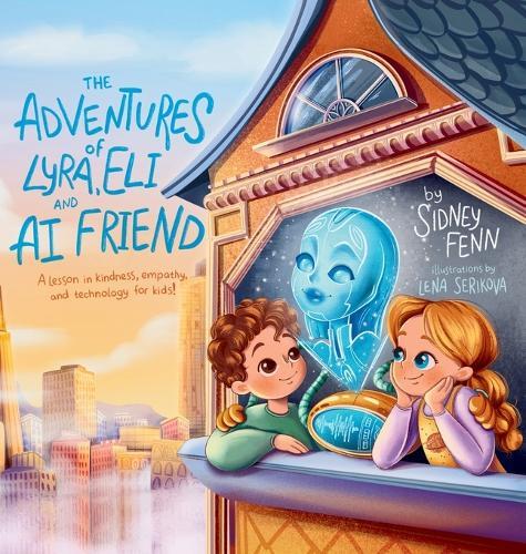 The Adventures of Lyra, Eli and AI Friend: A Lesson in Empathy, Technology and Kindness for Kids!