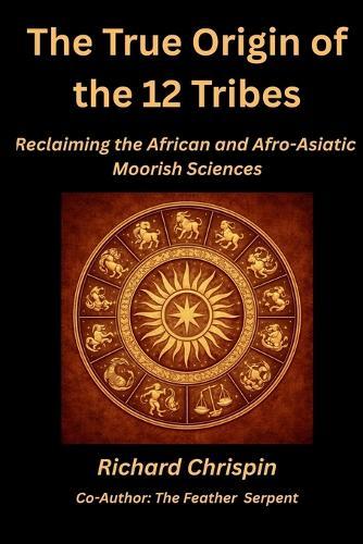 The True Origin of the 12 Tribes: Reclaiming the African and Afro-Asiatic Moorish Sciences