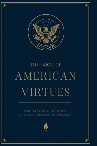 The Book of American Virtues: 250 National Heroes - A Legacy Guided by Providence