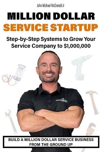 Million Dollar Service Startup: Step by Systems to Grow Your Service Company To $1,000,000