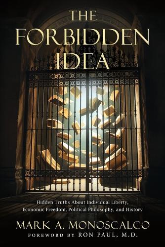 The Forbidden Idea: Hidden Truths About Individual Liberty, Economic Freedom, Political Philosophy, and History