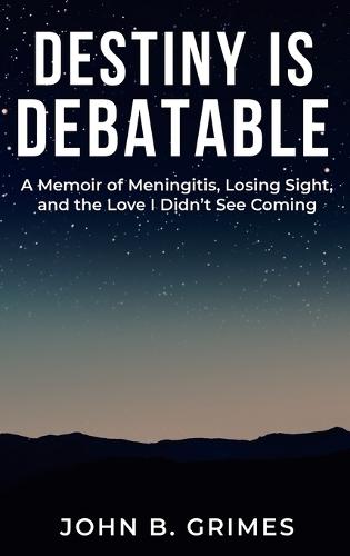 Destiny Is Debatable: A Memoir of Meningitis, Losing Sight, and the Love I Didn't See Coming
