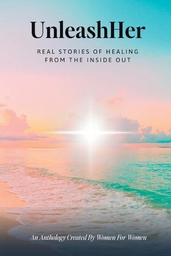 UnleashHer: Real Stories of Healing From The Inside Out