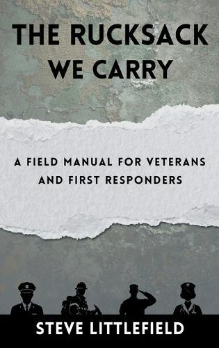 The Rucksack We Carry: A Field Manual for Veterans and First Responders