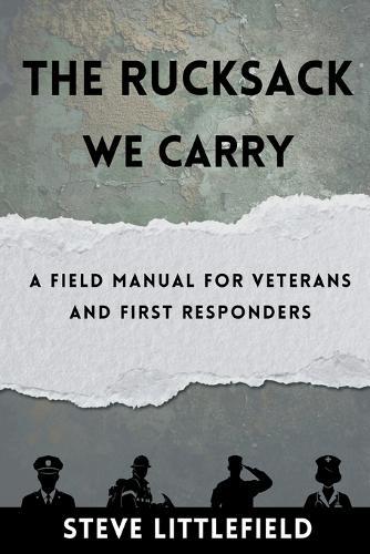 The Rucksack We Carry: A Field Manual for Veterans and First Responders