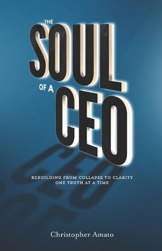 The Soul of a CEO: Rebuilding from Collapse to Clarity One Truth at a Time