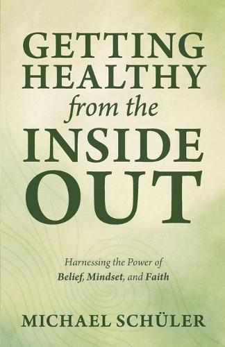GETTING HEALTHY from the INSIDE OUT: Harnessing the Power of Belief, Mindset, and Faith