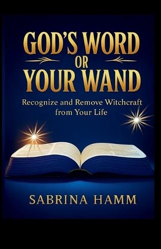 God's Word or Your Wand: Recognize and Remove Witchcraft From Your Life