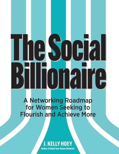 The Social Billionaire: A Networking Roadmap for Women Seeking to Flourish and Achieve More