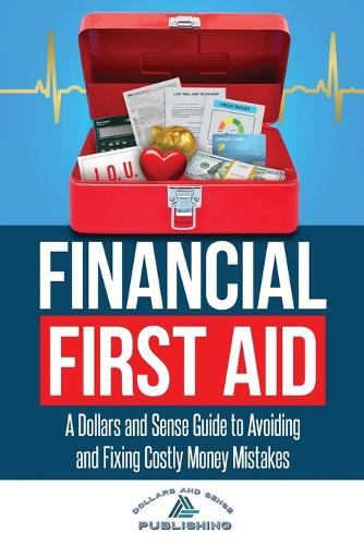 Financial First Aid: A Dollars and Sense Guide to Avoiding and Fixing Costly Money Mistakes