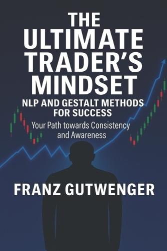 The Ultimate Trader's Mindset: A Practical Guide to Mastering Trading Psychology, Discipline, and Consistent Performance