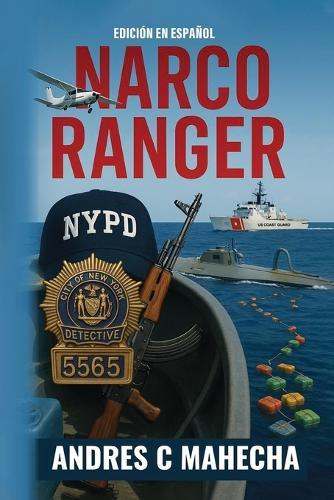 Narco Ranger: De Colombia a Nueva York: memorias reales de un detective encubierto en la lucha contra el narcotrafico.