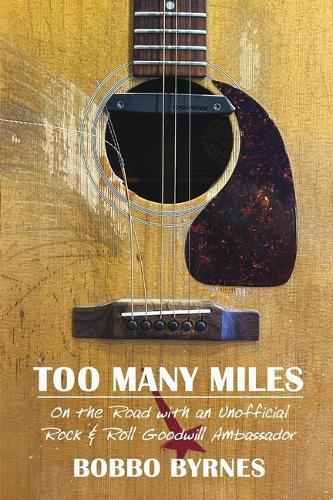 Too Many Miles: On the Road with an Unofficial Rock & Roll Goodwill Ambassador