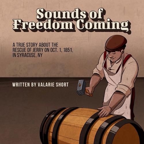 Sounds of Freedom Coming: A True Story About the Rescue of Jerry on Oct.1, 1851 in Syracuse, NY