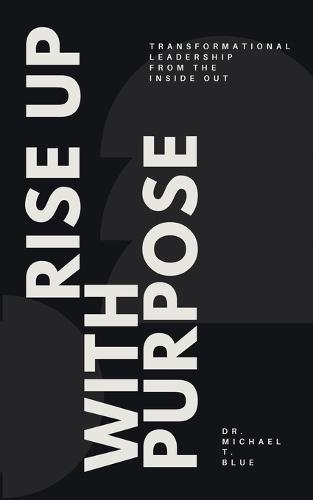 Rise Up With Purpose: Transformational Leadership From The Inside Out