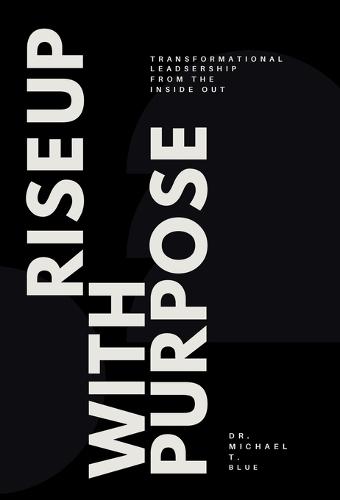 Rise Up With Purpose: Transformational Leadership From The Inside Out