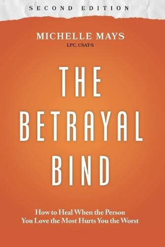 The Betrayal Bind: How to Heal When the Person You Love the Most Hurts You the Worst, Second Edition