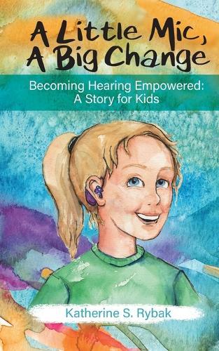 A Little Mic, A Big Change: Becoming Hearing Empowered: A Story for Kids