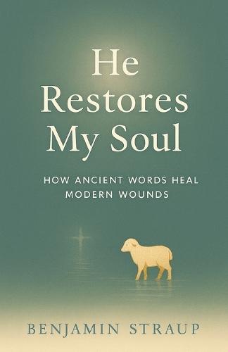 He Restores My Soul: How Ancient Words Heal Modern Wounds
