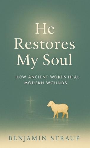 He Restores My Soul: How Ancient Words Heal Modern Wounds