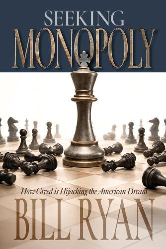 Seeking Monopoly: How Greed is Hijacking the American Dream: How Greed is Hijacking the American Dream