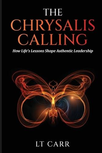 The Chrysalis Calling: How Life's Lessons Shape Authentic Leadership