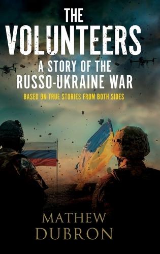 The Volunteers. A Story of the Russo-Ukraine War: Based on true stories from both sides