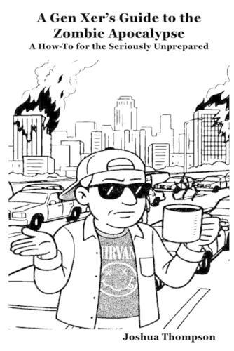 A Gen Xer's Guide to the Zombie Apocalypse: A How-To for the Seriously Unprepared