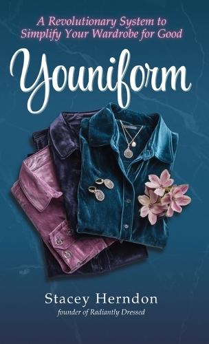 Youniform: A Revolutionary Style System to Simplify Your Wardrobe for Good: A Revolutionary Style System to Simplify Your Wardrobe for Good