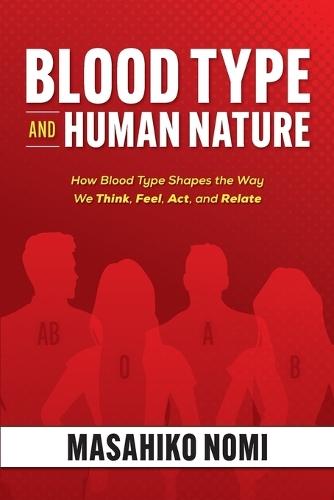 Blood Type and Human Nature: How Blood Type Shapes the Way We Think, Feel, Act, and Relate