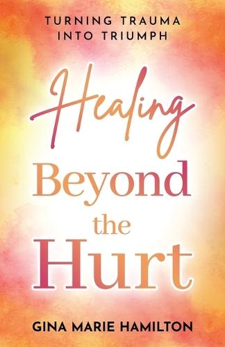 Healing Beyond the Hurt: Turning Trauma into Triumph