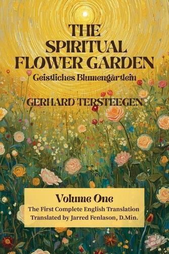 The Spiritual Flower Garden: The First Complete English Translation of Gerhard Tersteegen's Geistliches Blumengärtlein, Volume One