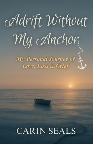 Adrift Without My Anchor: A Personal Journey of Love, Loss & Grief