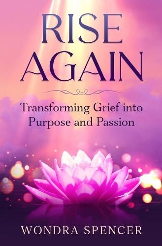Rise Again: Transforming Grief into Purpose and Passion