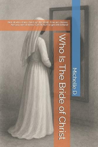Who Is The Bride of Christ: Not all who claim Christ are the Bride. Few are chosen. Are you one of them? Get READY or get left behind!