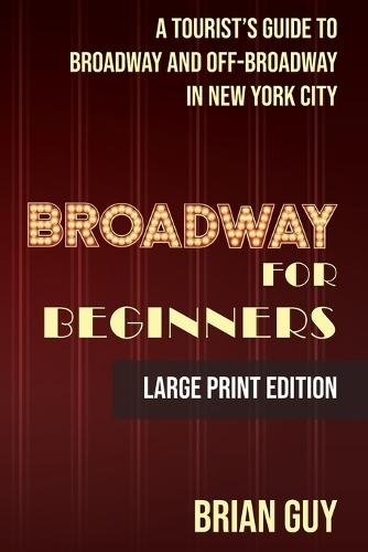 Broadway for Beginners: A Tourist's Guide to Broadway and Off-Broadway in New York City