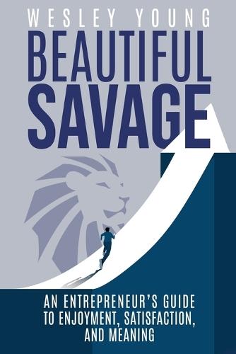 Beautiful Savage: An Entrepreneur's Guide to Enjoyment, Satisfaction, and Meaning