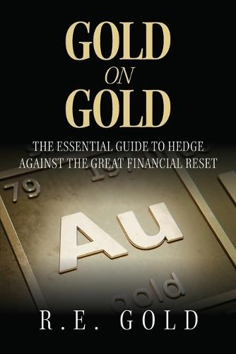 Gold On Gold: The Essential Guide To Hedge Against The Great Financial Reset