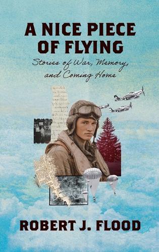 A Nice Piece of Flying: Stories of War, Memory, and Coming Home