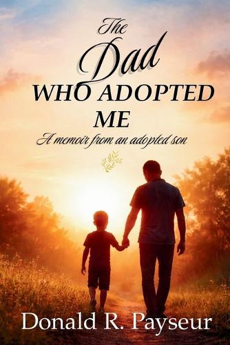 The Dad Who Adopted Me: A Memoir From An Adopted Son