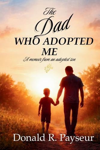 The Dad Who Adopted Me: A Memoir From An Adopted Son