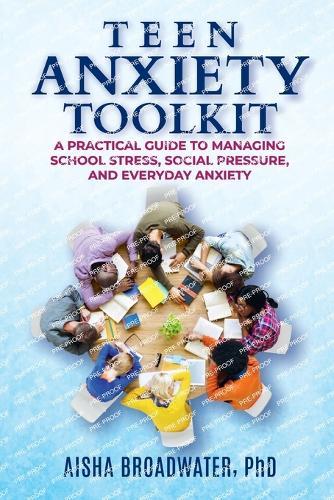 Teen Anxiety Toolkit: A Practical Guide to Managing School Stress, Social Pressure, and Everyday Anxiety