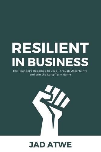 Resilient in Business: The Founder's Roadmap to Lead Through Uncertainty and Win the Long-Term Game
