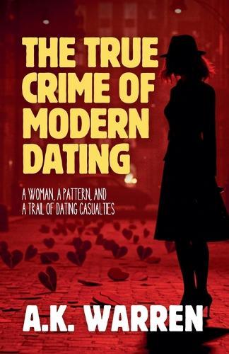 The True Crime of Modern Dating: A Woman, A Pattern, and A Trail of Dating Casualties