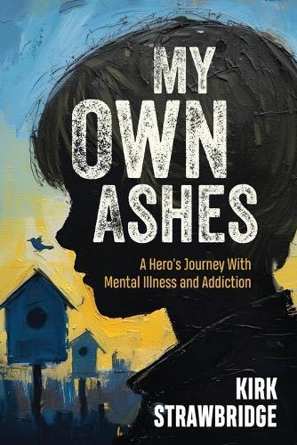 My Own Ashes: A Hero's Journey With Mental Illness and Addiction