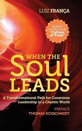 When The Soul Leads: A Transformational Path for Conscious Leadership in a Chaotic World