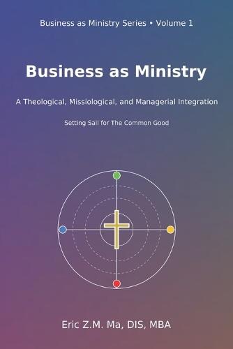 Business as Ministry: A Theological, Missiological, and Managerial Integration