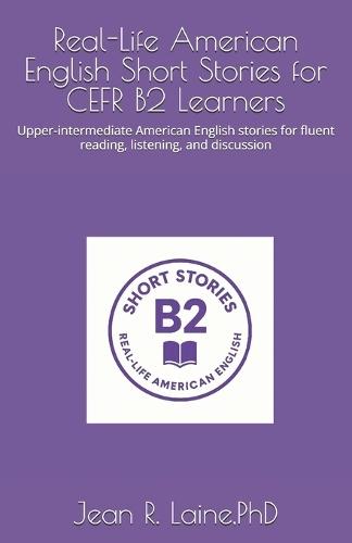 Real-Life American English Short Stories for CEFR B2 Learners: Upper-intermediate American English stories for fluent reading, listening, and discussion