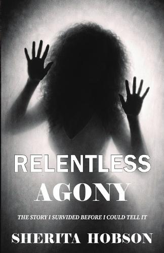Relentless Agony: The Story I survived before I could tell it