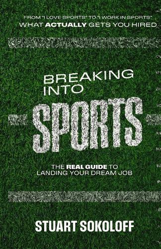 Breaking Into Sports: The Real Guide to Landing Your Dream Job